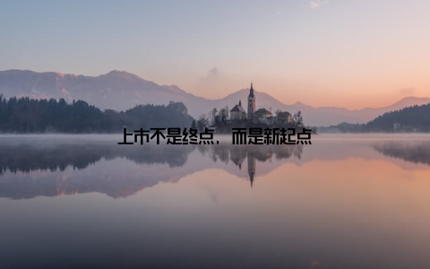 上市不是终点, 而是新起点