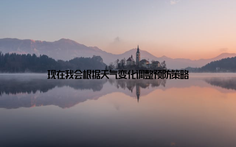 现在我会根据天气变化调整预防策略
