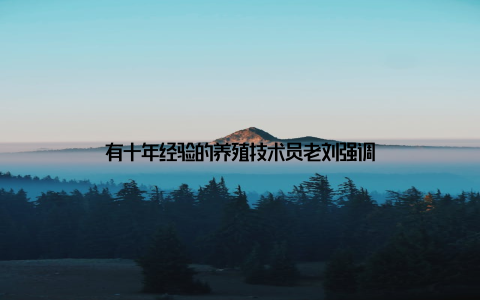 有十年经验的养殖技术员老刘强调