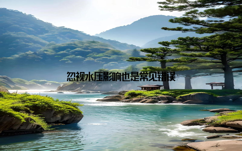 忽视水压影响也是常见错误