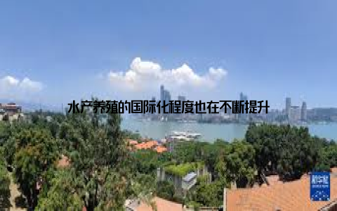 水产养殖的国际化程度也在不断提升