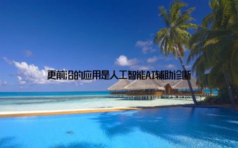 更前沿的应用是人工智能AI辅助诊断