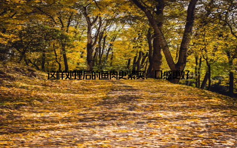 这样处理后的鱼肉更紧实, 口感更好