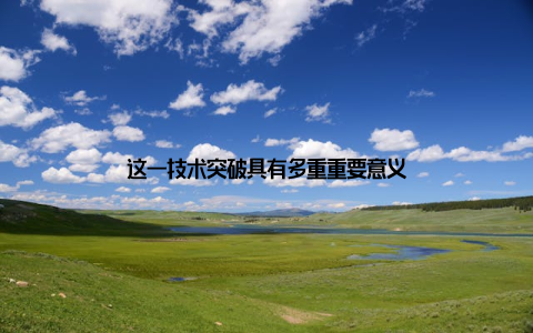 这一技术突破具有多重重要意义
