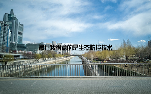 最让我得意的是生态防控技术