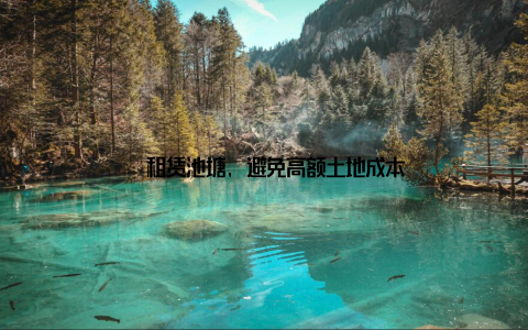 – 租赁池塘, 避免高额土地成本
