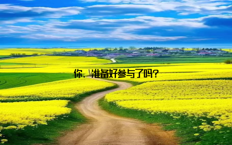 你, 准备好参与了吗?