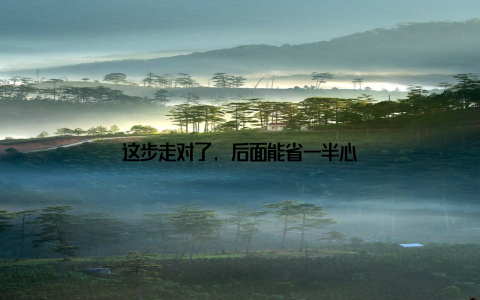 这步走对了, 后面能省一半心