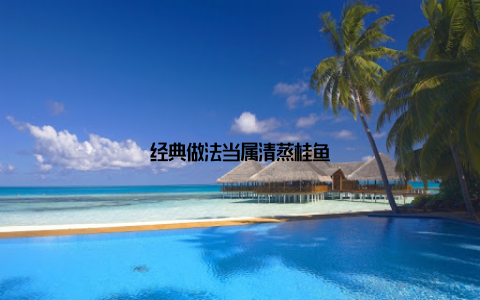经典做法当属清蒸桂鱼