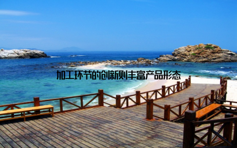 加工环节的创新则丰富产品形态