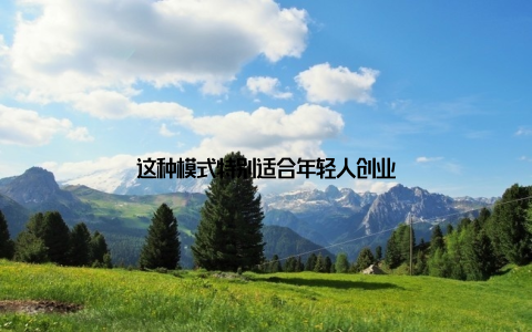 这种模式特别适合年轻人创业