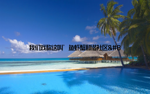 我们戏称这叫’鱼虾蟹和谐社区’