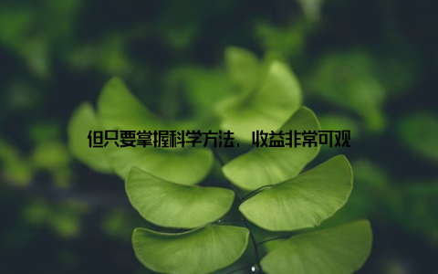 但只要掌握科学方法, 收益非常可观