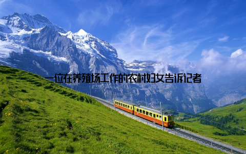 一位在养殖场工作的农村妇女告诉记者