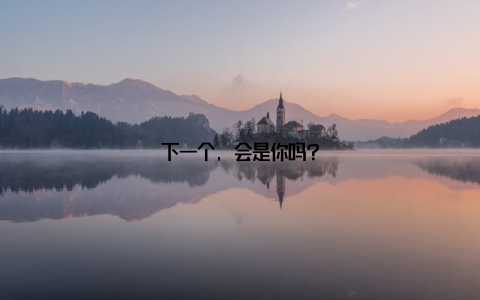下一个, 会是你吗?