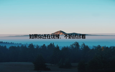 如果你还在犹豫, 不妨试试看